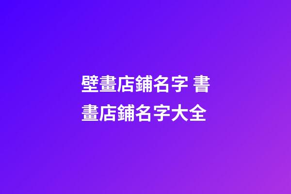 壁畫店鋪名字 書畫店鋪名字大全
